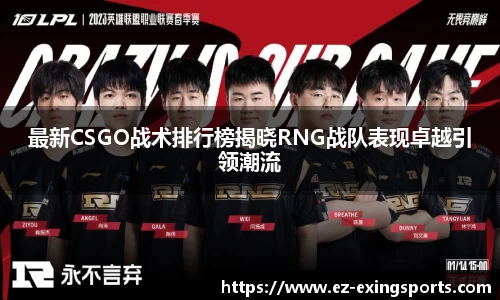 最新CSGO战术排行榜揭晓RNG战队表现卓越引领潮流