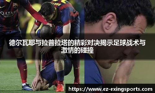 德尔瓦耶与拉普拉塔的精彩对决揭示足球战术与激情的碰撞