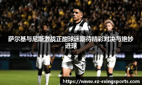 萨尔基与尼斯激战正酣球迷期待精彩对决与绝妙进球