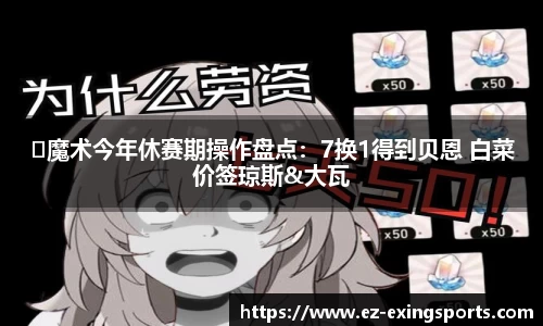 ️魔术今年休赛期操作盘点：7换1得到贝恩 白菜价签琼斯&大瓦